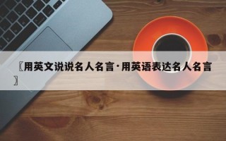 〖用英文说说名人名言·用英语表达名人名言〗